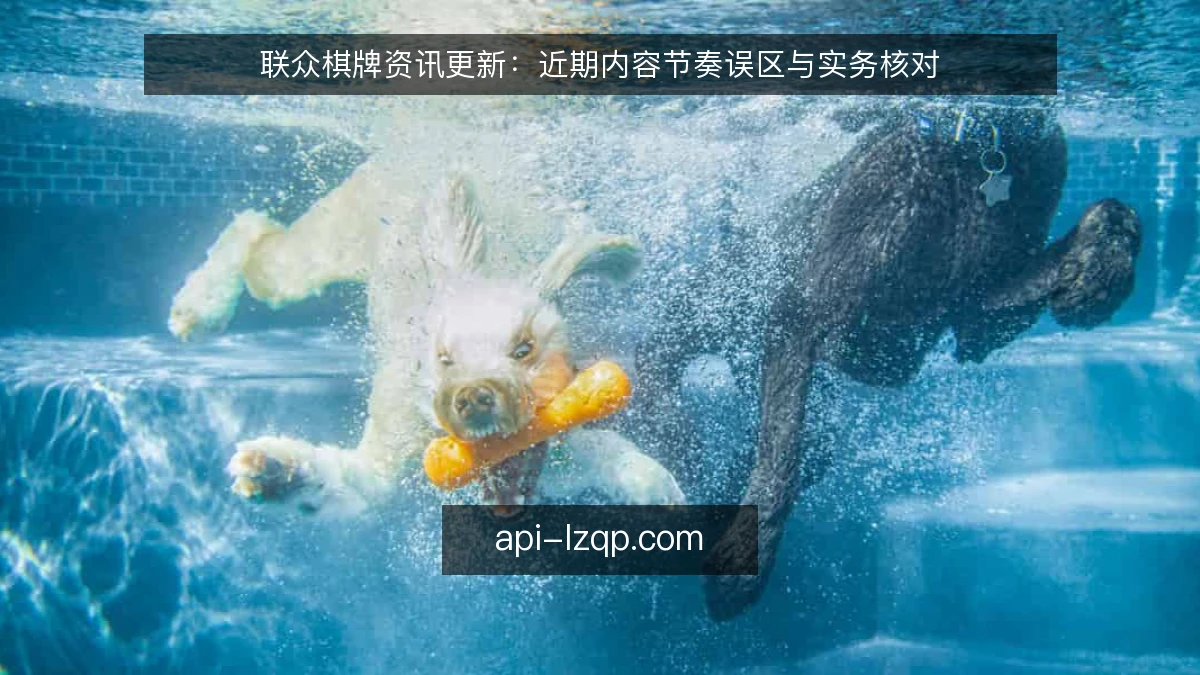 联众棋牌资讯更新：近期内容节奏误区与实务核对