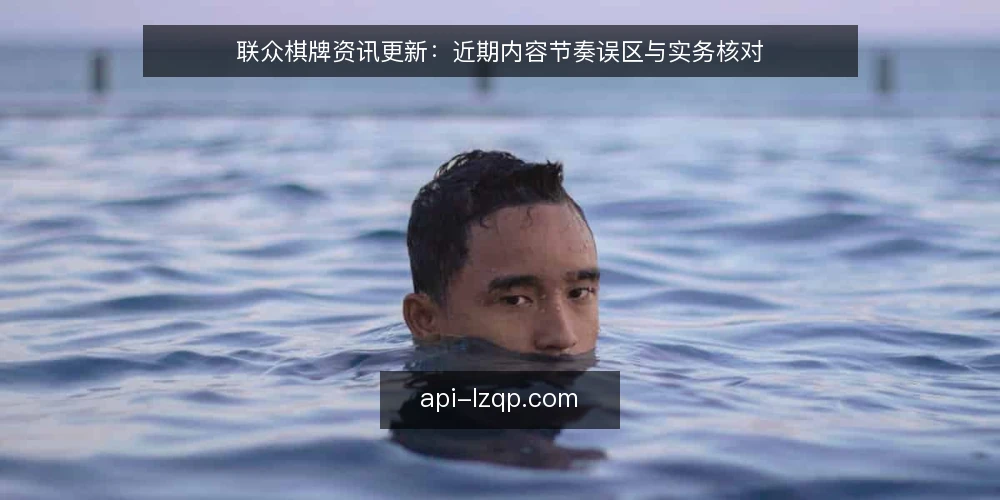 联众棋牌资讯更新：近期内容节奏误区与实务核对 — 近期联众棋牌内容更新的常见误区 配图