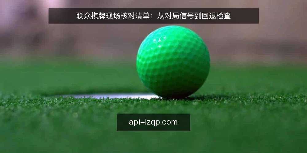 联众棋牌现场核对清单:从对局信号到回退检查 — 现场信号:对局中值得警惕的迹象 配图