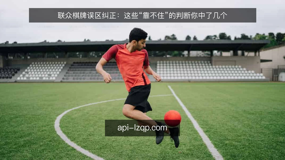 联众棋牌误区纠正:这些“靠不住”的判断你中了几个