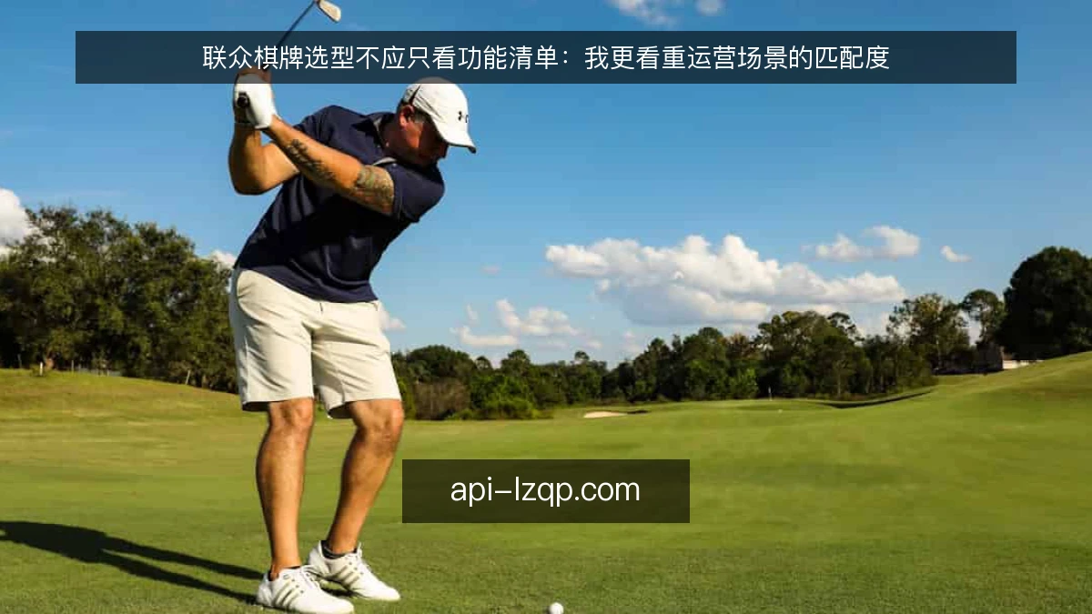 联众棋牌选型不应只看功能清单：我更看重运营场景的匹配度