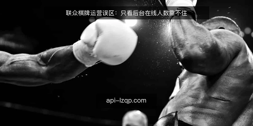 联众棋牌运营误区:只看后台在线人数靠不住 — 先看这几个现场信号 配图