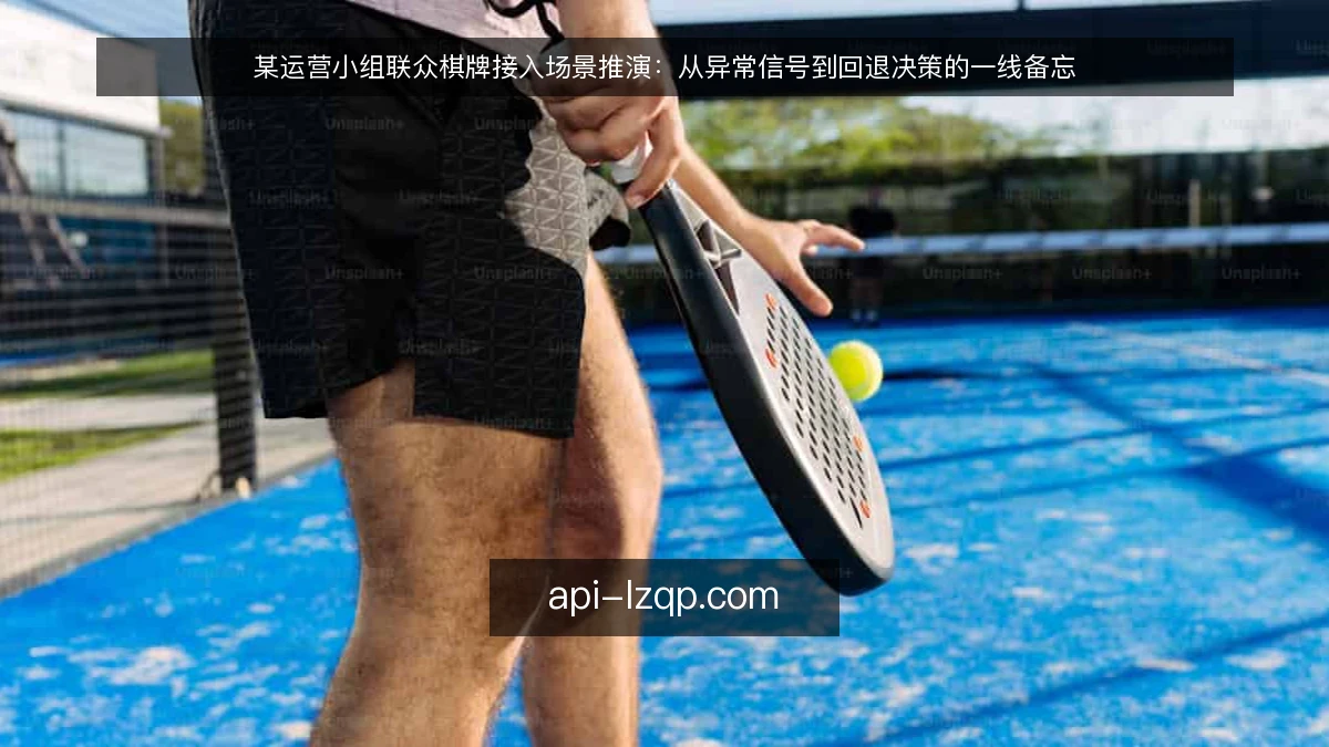 某运营小组联众棋牌接入场景推演:从异常信号到回退决策的一线备忘