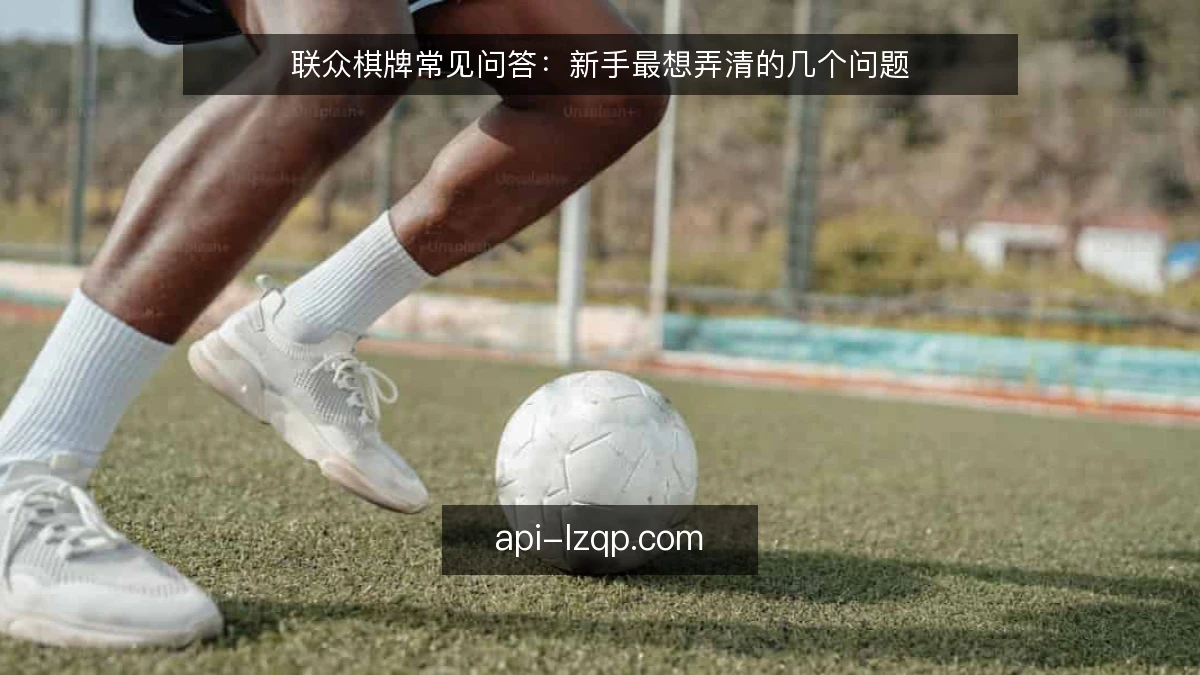 联众棋牌常见问答：新手最想弄清的几个问题