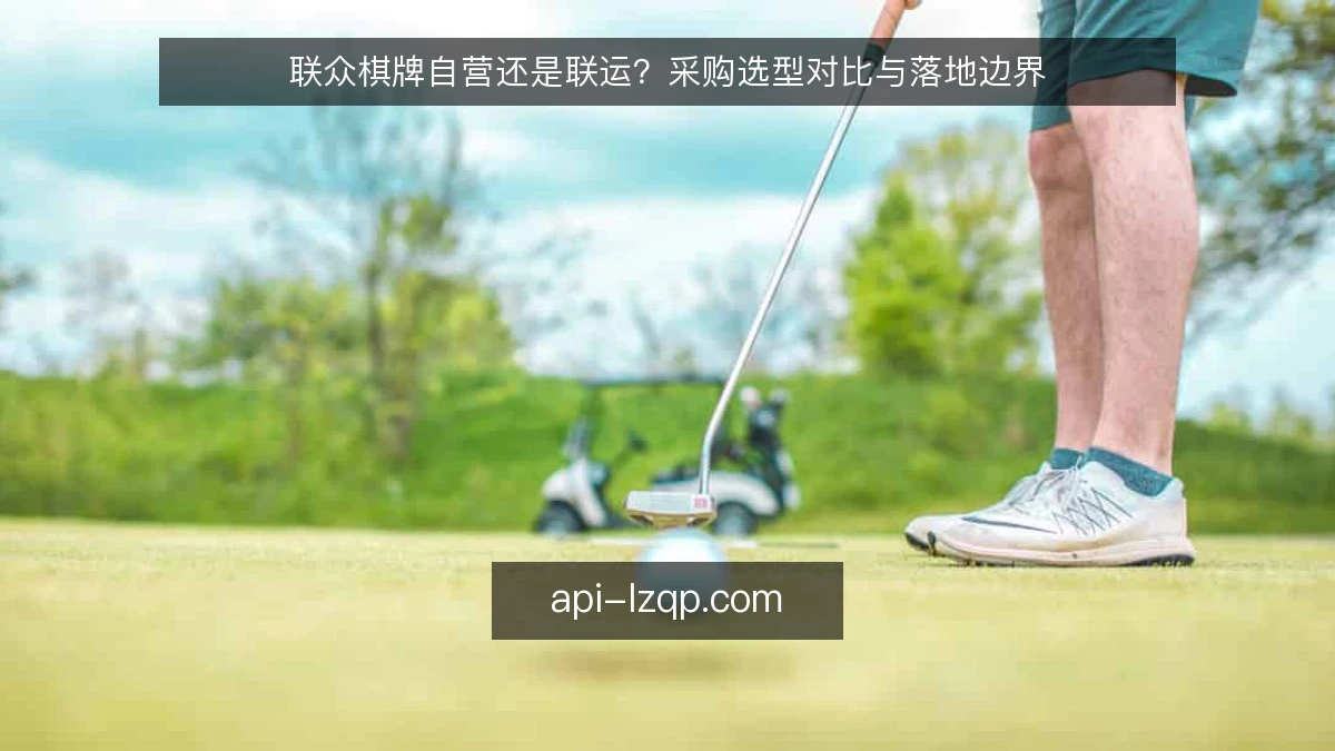 联众棋牌自营还是联运?采购选型对比与落地边界