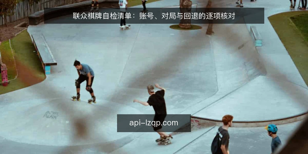联众棋牌自检清单:账号、对局与回退的逐项核对 — 为什么现在做一次自检 配图