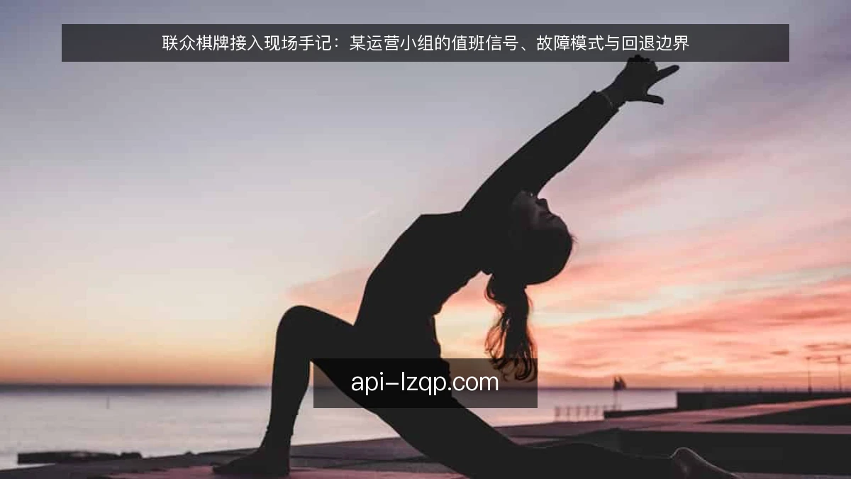 联众棋牌接入现场手记：某运营小组的值班信号、故障模式与回退边界